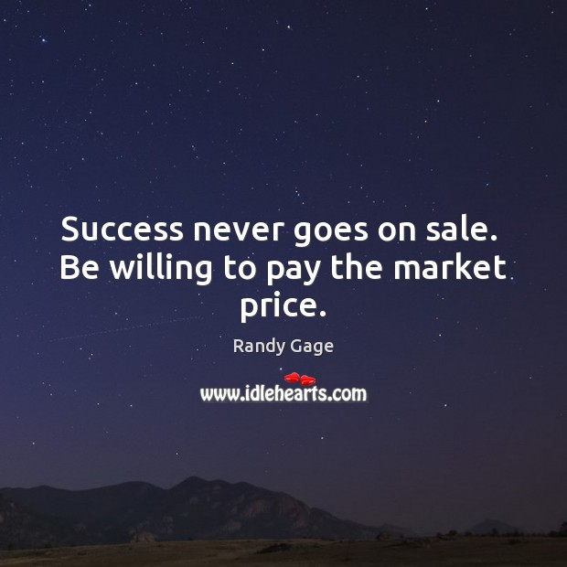 Success never goes on sale.  Be willing to pay the market price. Randy Gage Picture Quote