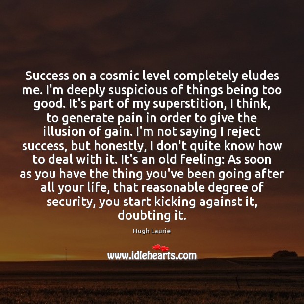 Success on a cosmic level completely eludes me. I’m deeply suspicious of Hugh Laurie Picture Quote