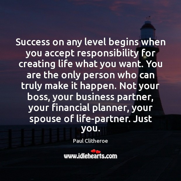 Success on any level begins when you accept responsibility for creating life Paul Clitheroe Picture Quote
