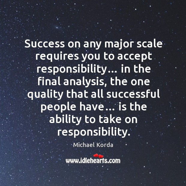 Success on any major scale requires you to accept responsibility… Michael Korda Picture Quote