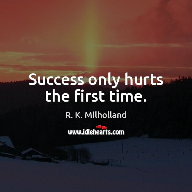 Success only hurts the first time. R. K. Milholland Picture Quote