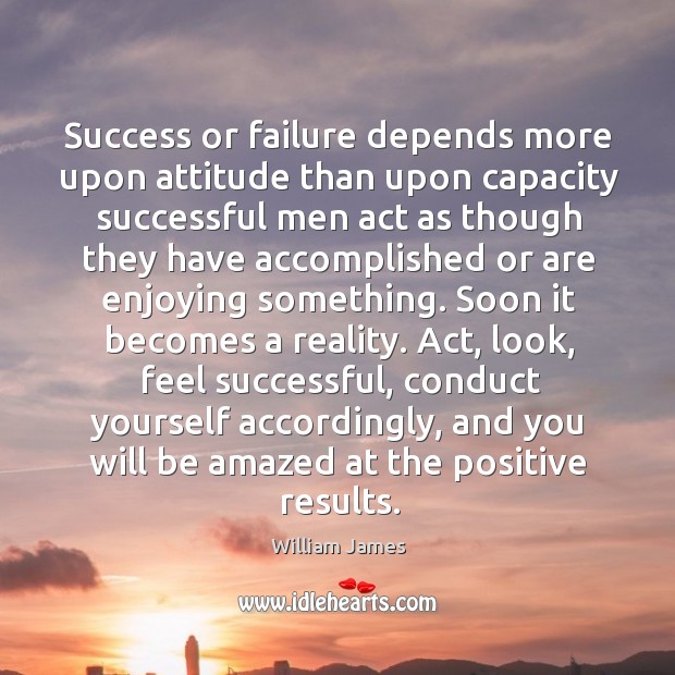 Success or failure depends more upon attitude than upon capacity successful men act Image
