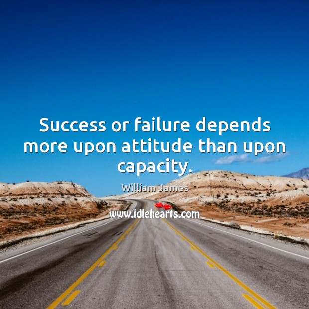 Success or failure depends more upon attitude than upon capacity. William James Picture Quote