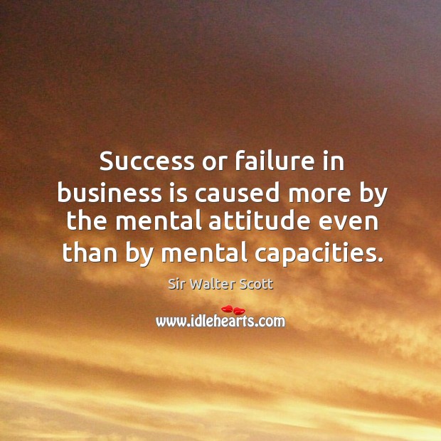 Success or failure in business is caused more by the mental attitude even than by mental capacities. Attitude Quotes Image