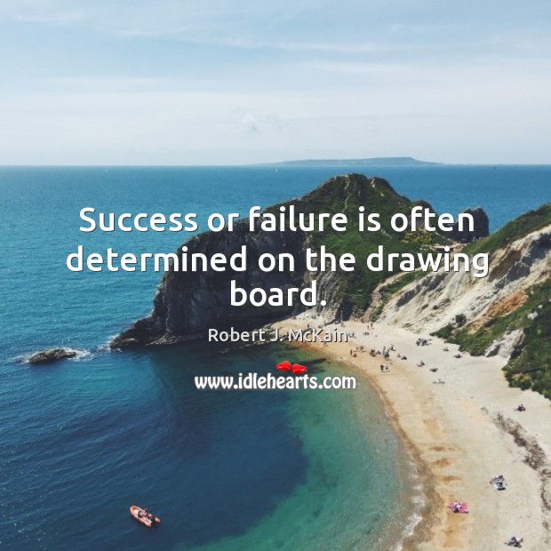 Success or failure is often determined on the drawing board. Robert J. McKain Picture Quote