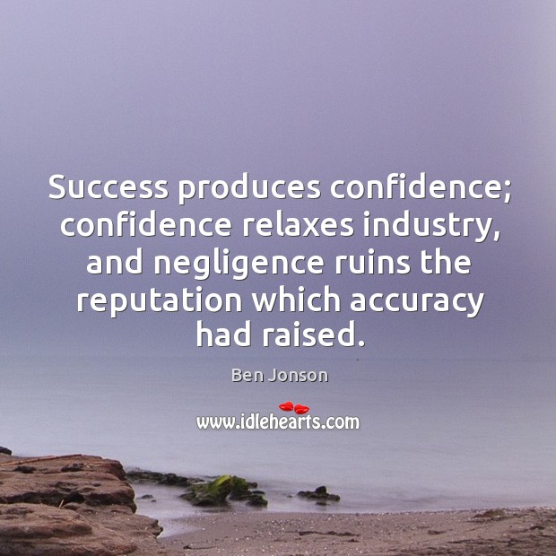 Success produces confidence; confidence relaxes industry, and negligence ruins the reputation which accuracy had raised. Image