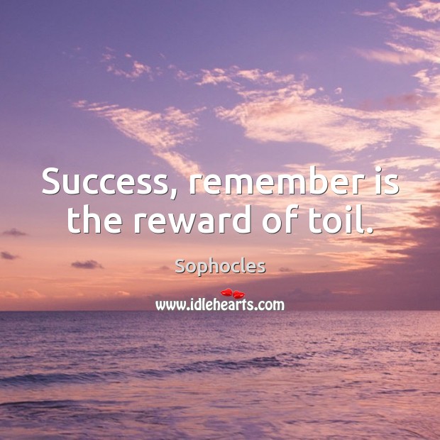 Success, remember is the reward of toil. Sophocles Picture Quote