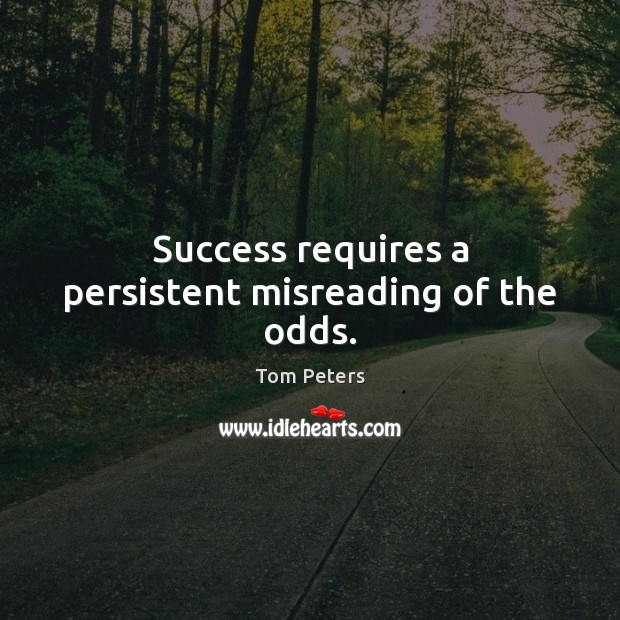 Success requires a persistent misreading of the odds. Image