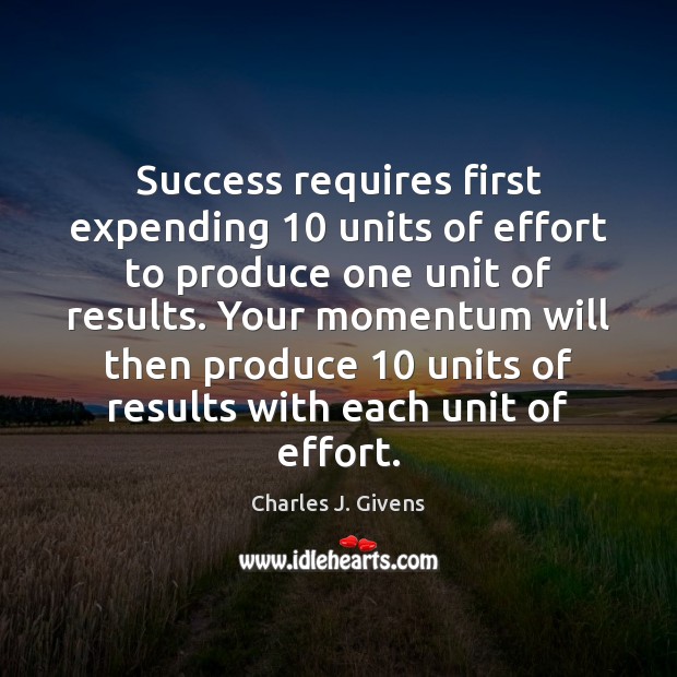 Success requires first expending 10 units of effort to produce one unit of Charles J. Givens Picture Quote
