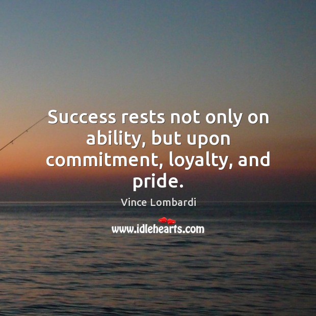 Success rests not only on ability, but upon commitment, loyalty, and pride. Vince Lombardi Picture Quote