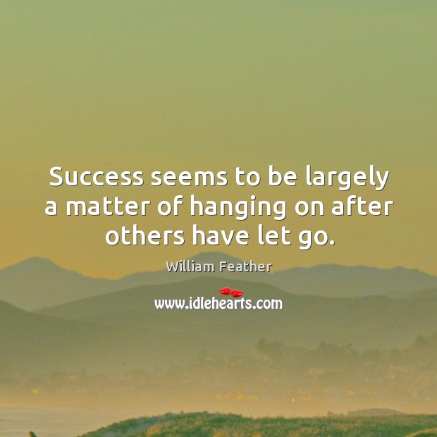 Success seems to be largely a matter of hanging on after others have let go. Let Go Quotes Image