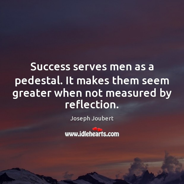 Success serves men as a pedestal. It makes them seem greater when Joseph Joubert Picture Quote