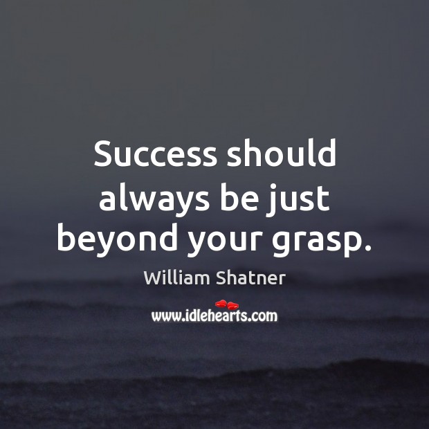 Success should always be just beyond your grasp. William Shatner Picture Quote