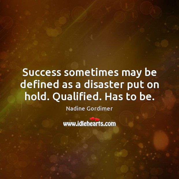 Success sometimes may be defined as a disaster put on hold. Qualified. Has to be. Nadine Gordimer Picture Quote