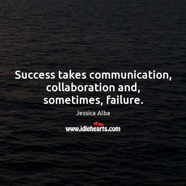 Success takes communication, collaboration and, sometimes, failure. Jessica Alba Picture Quote
