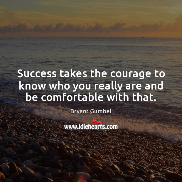 Success takes the courage to know who you really are and be comfortable with that. Image