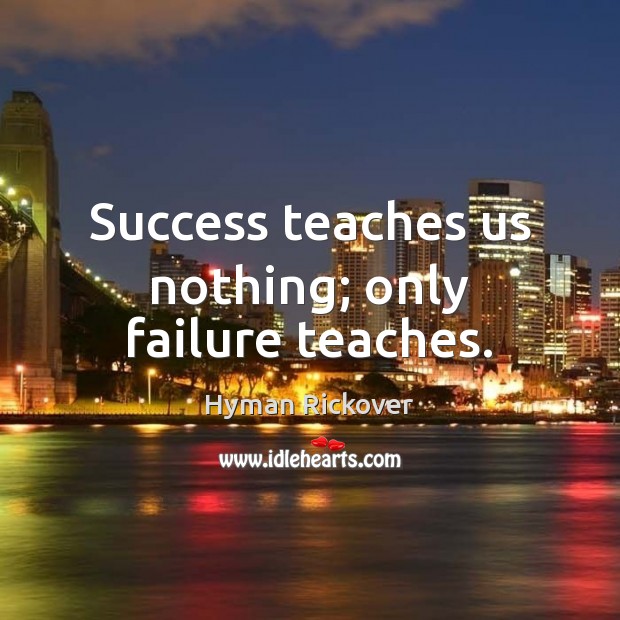 Success teaches us nothing; only failure teaches. Hyman Rickover Picture Quote