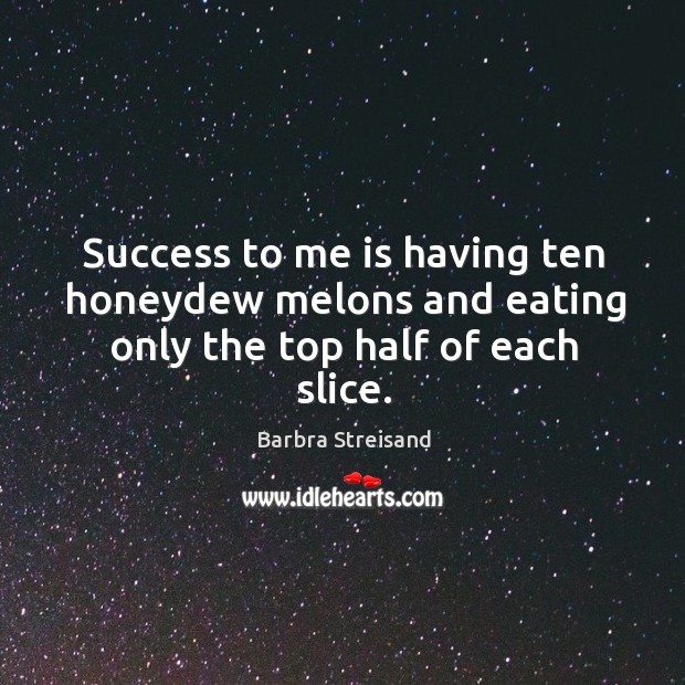 Success to me is having ten honeydew melons and eating only the top half of each slice. Barbra Streisand Picture Quote