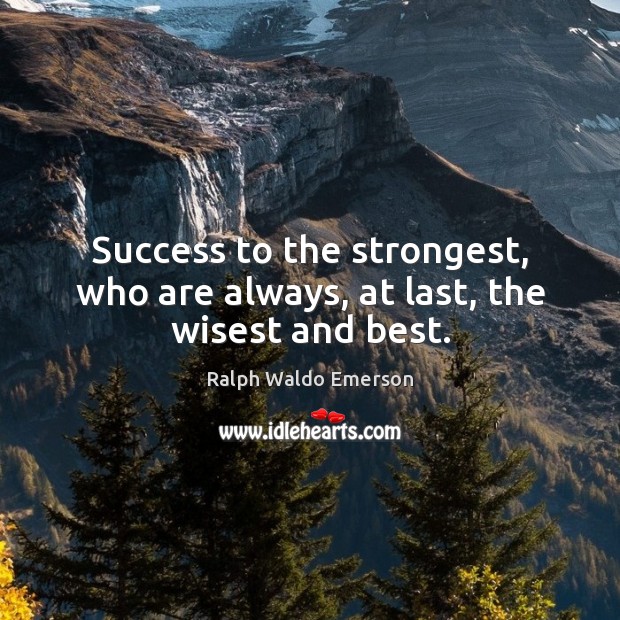 Success to the strongest, who are always, at last, the wisest and best. Image