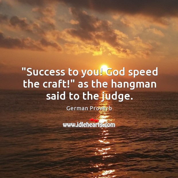 “success to you! God speed the craft!” as the hangman said to the judge. German Proverbs Image