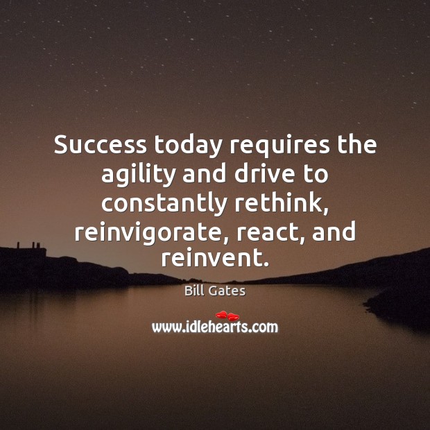 Success today requires the agility and drive to constantly rethink, reinvigorate, react, 