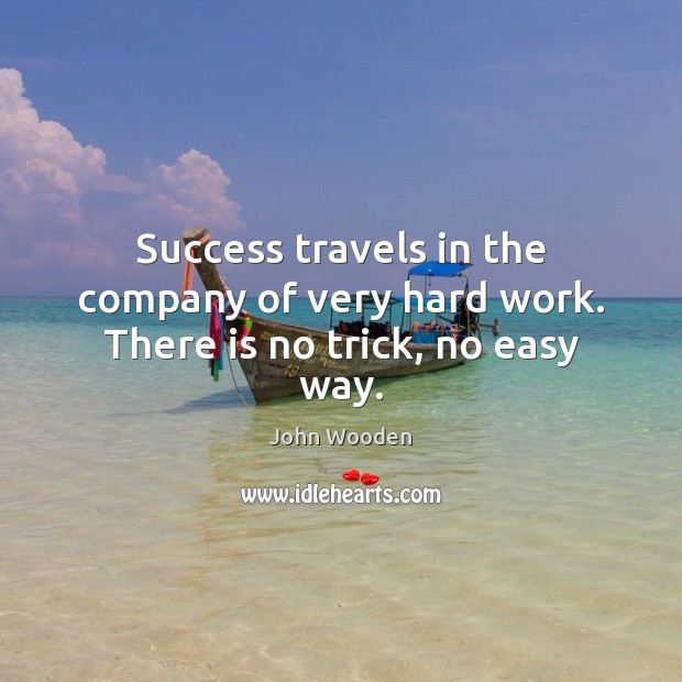 Success travels in the company of very hard work. There is no trick, no easy way. John Wooden Picture Quote