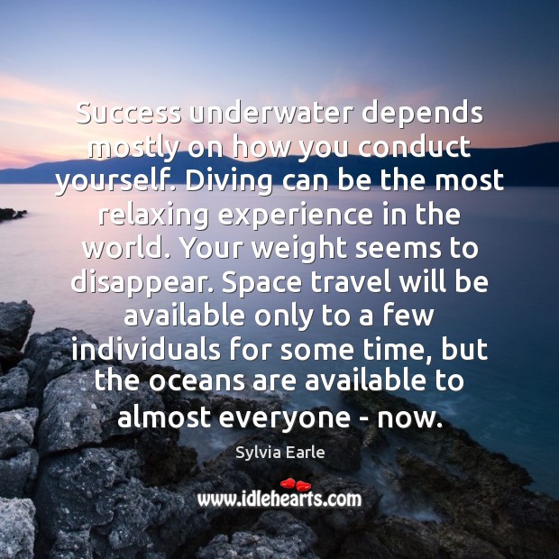 Success underwater depends mostly on how you conduct yourself. Diving can be Sylvia Earle Picture Quote