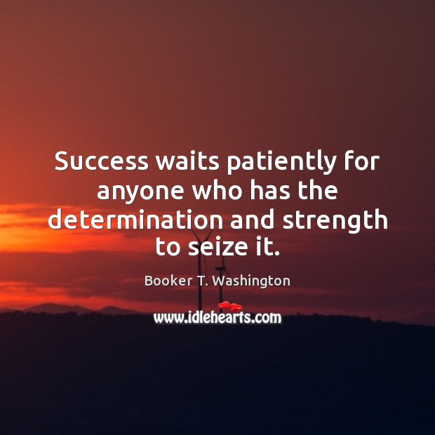 Success waits patiently for anyone who has the determination and strength to seize it. Booker T. Washington Picture Quote