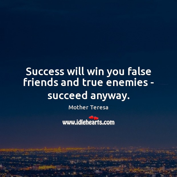 Success will win you false friends and true enemies – succeed anyway. Mother Teresa Picture Quote