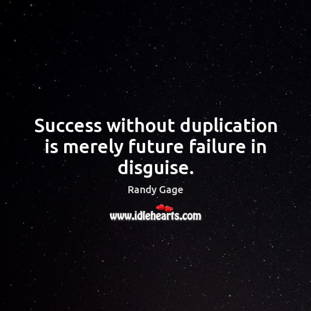Success without duplication is merely future failure in disguise. Randy Gage Picture Quote