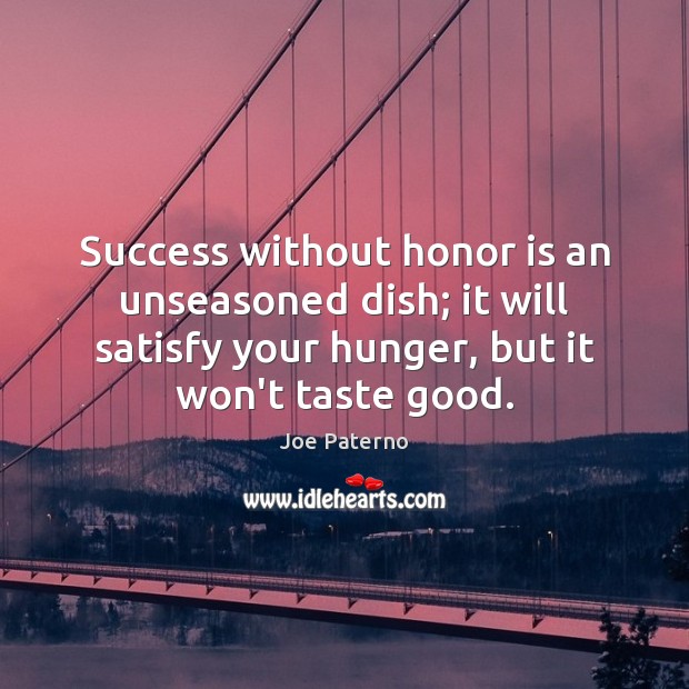Success without honor is an unseasoned dish; it will satisfy your hunger, Joe Paterno Picture Quote
