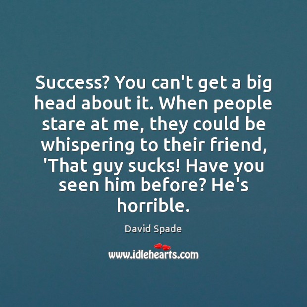 Success? You can’t get a big head about it. When people stare David Spade Picture Quote