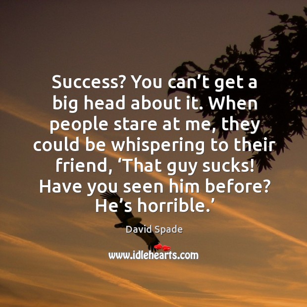 Success? you can’t get a big head about it. When people stare at me, they could be whispering David Spade Picture Quote