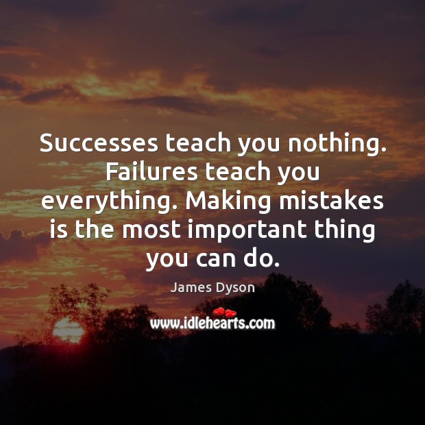 Successes teach you nothing. Failures teach you everything. Making mistakes is the Image