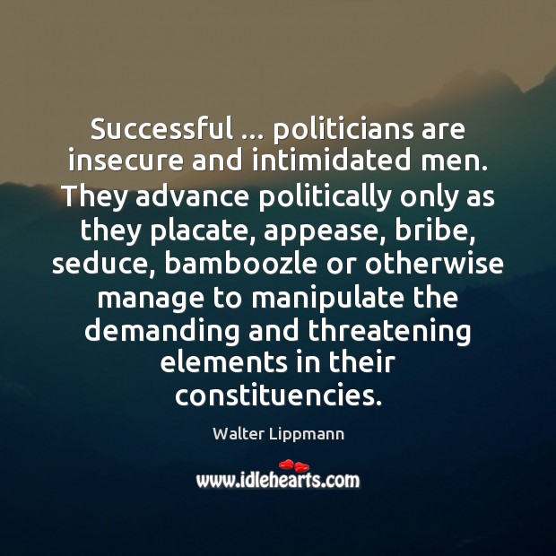 Successful … politicians are insecure and intimidated men. They advance politically only as Image