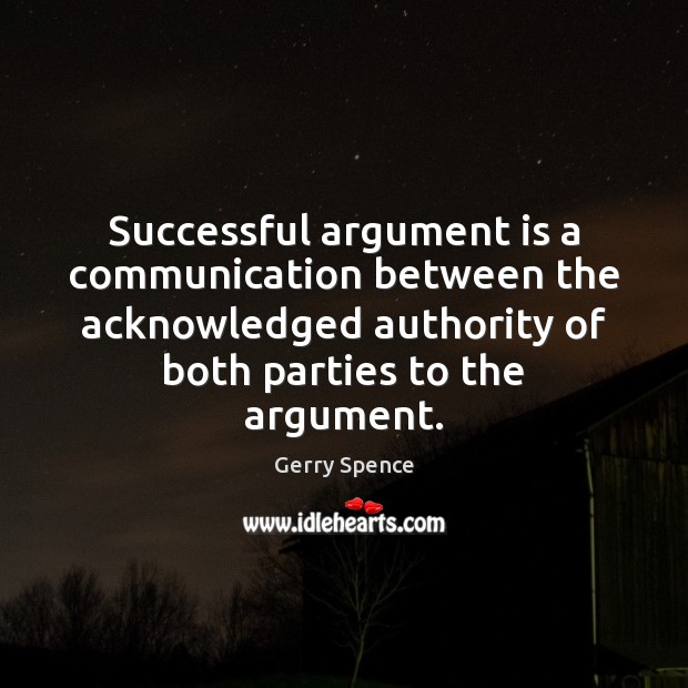 Successful argument is a communication between the acknowledged authority of both parties Gerry Spence Picture Quote