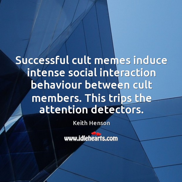Successful cult memes induce intense social interaction behaviour between cult members. Keith Henson Picture Quote