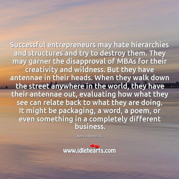 Successful entrepreneurs may hate hierarchies and structures and try to destroy them. Anita Roddick Picture Quote