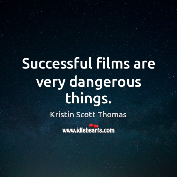 Successful films are very dangerous things. Kristin Scott Thomas Picture Quote