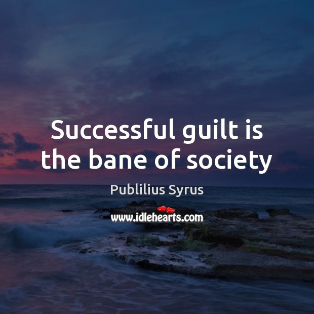 Successful guilt is the bane of society Publilius Syrus Picture Quote
