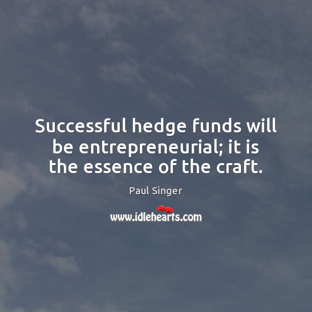 Successful hedge funds will be entrepreneurial; it is the essence of the craft. Paul Singer Picture Quote