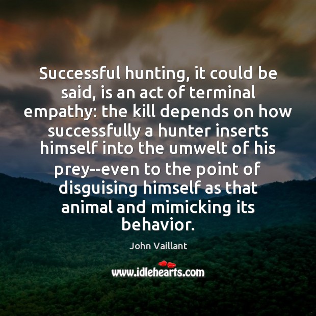 Successful hunting, it could be said, is an act of terminal empathy: John Vaillant Picture Quote