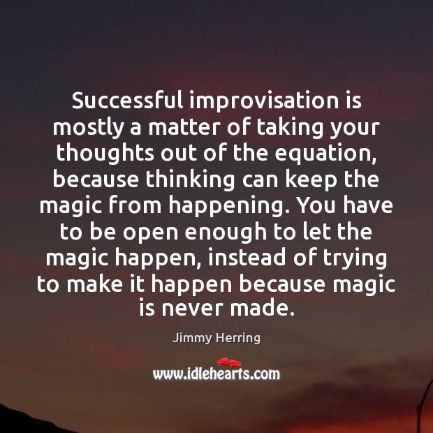 Successful improvisation is mostly a matter of taking your thoughts out of Image