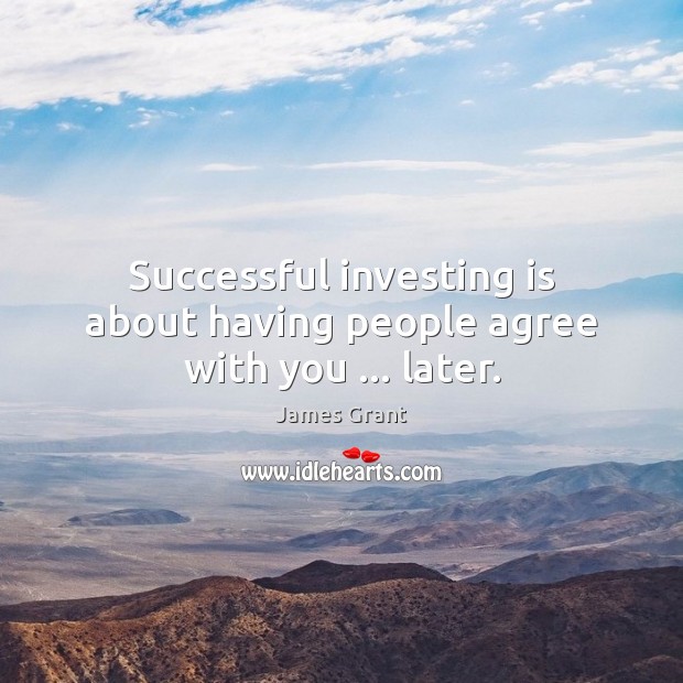 Successful investing is about having people agree with you … later. James Grant Picture Quote