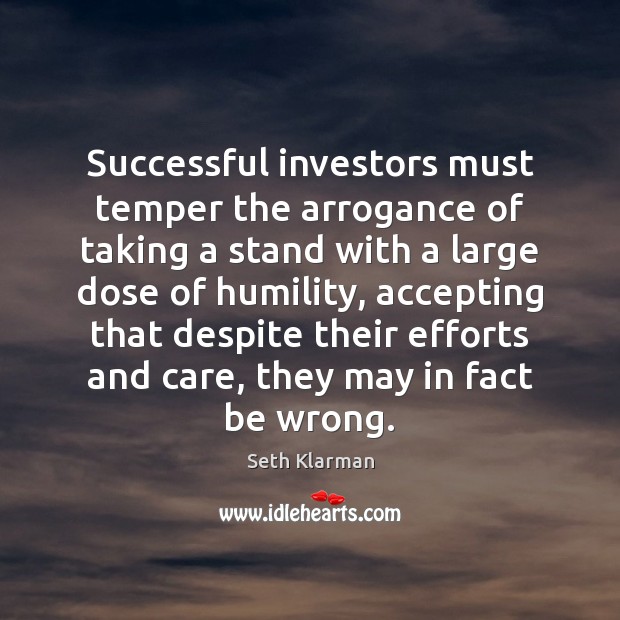 Successful investors must temper the arrogance of taking a stand with a Seth Klarman Picture Quote
