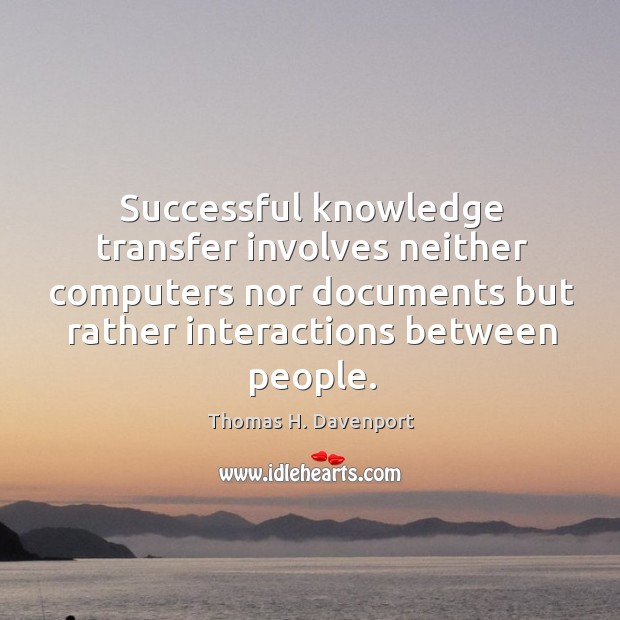 Successful knowledge transfer involves neither computers nor documents but rather interactions between Image