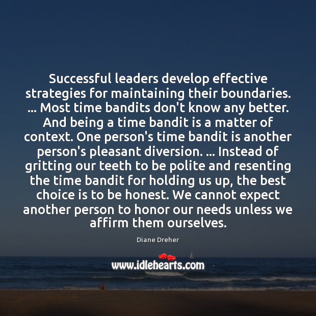 Successful leaders develop effective strategies for maintaining their boundaries. … Most time bandits Diane Dreher Picture Quote