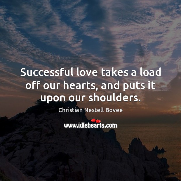Successful love takes a load off our hearts, and puts it upon our shoulders. Christian Nestell Bovee Picture Quote
