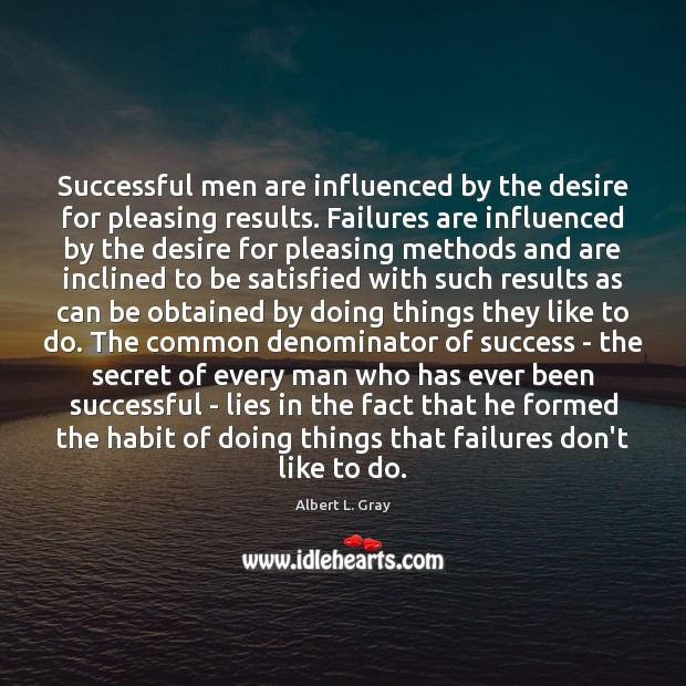 Successful men are influenced by the desire for pleasing results. Failures are 