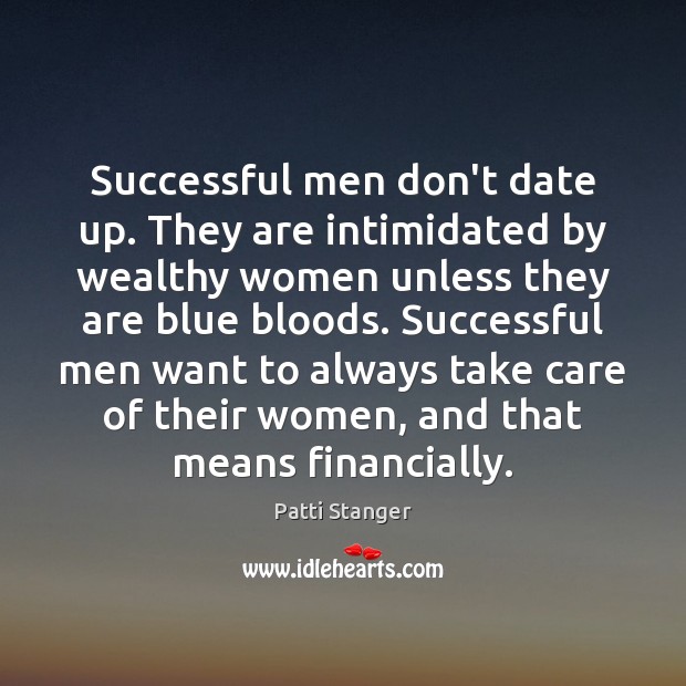 Successful men don’t date up. They are intimidated by wealthy women unless Patti Stanger Picture Quote